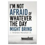 I'm Not Afraid Of Whatever The Day Might Bring